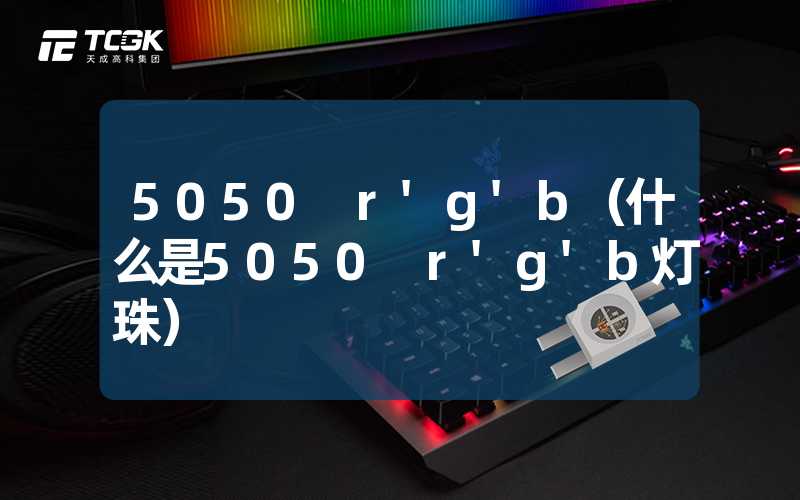 5050 r'g'b（什么是5050 r'g'b灯珠）